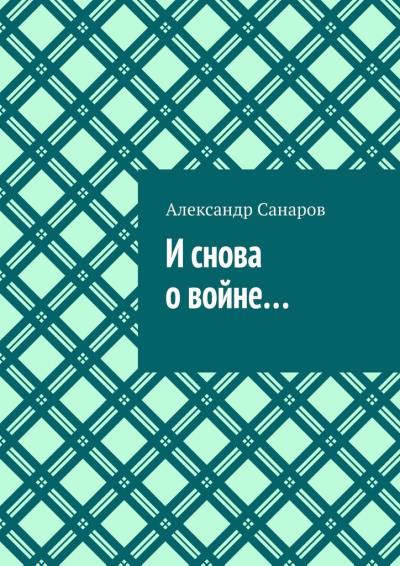 Книга И снова о войне… (Александр Санаров)